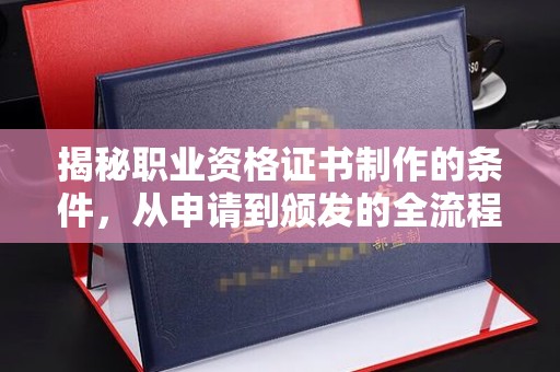 埤头揭秘职业资格证书制作的条件，从申请到颁发的全流程解析