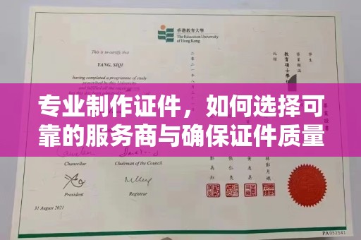 埤头专业制作证件，如何选择可靠的服务商与确保证件质量