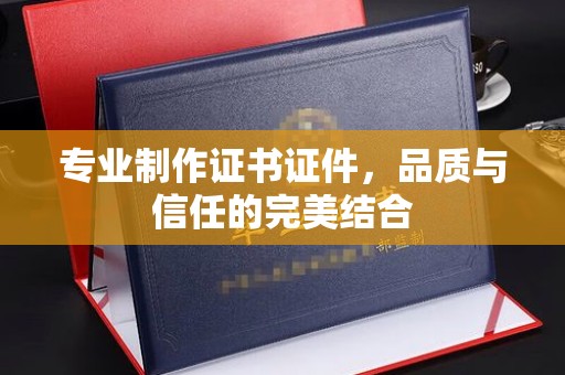 埤头专业制作证书证件，品质与信任的完美结合
