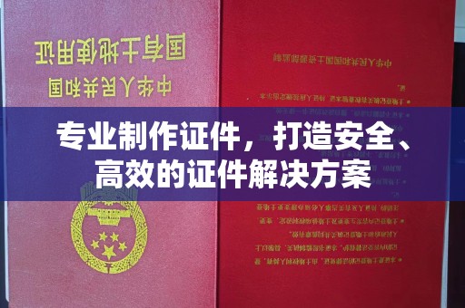 埤头专业制作证件，打造安全、高效的证件解决方案