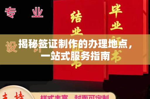 埤头揭秘签证制作的办理地点，一站式服务指南