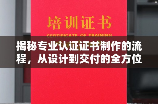 埤头揭秘专业认证证书制作的流程，从设计到交付的全方位指南