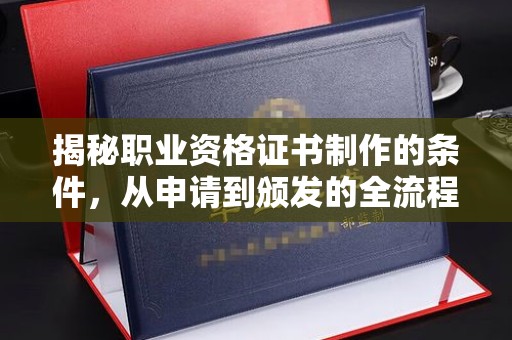 埤头揭秘职业资格证书制作的条件，从申请到颁发的全流程解析