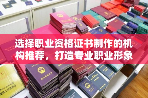 埤头选择职业资格证书制作的机构推荐，打造专业职业形象