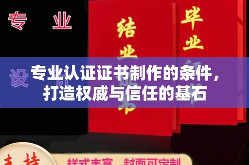 埤头专业认证证书制作的条件，打造权威与信任的基石