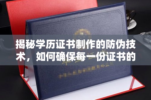 埤头揭秘学历证书制作的防伪技术，如何确保每一份证书的真实性