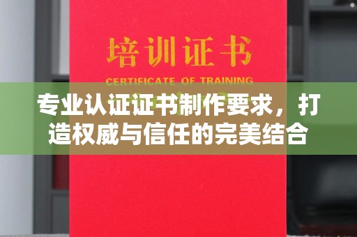 埤头专业认证证书制作要求，打造权威与信任的完美结合