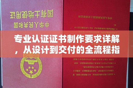 埤头专业认证证书制作要求详解，从设计到交付的全流程指南