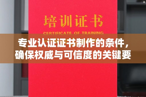 埤头专业认证证书制作的条件，确保权威与可信度的关键要素