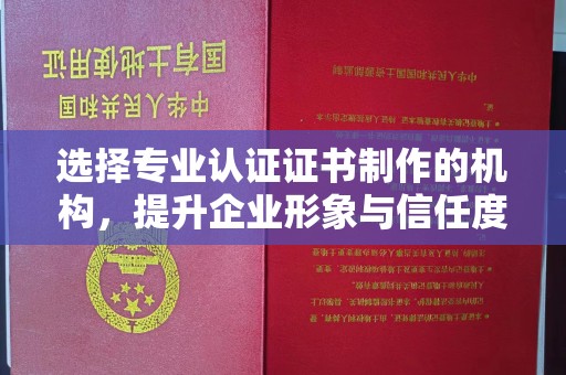 埤头选择专业认证证书制作的机构，提升企业形象与信任度