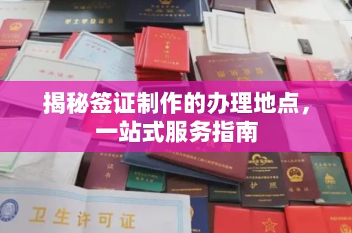 埤头揭秘签证制作的办理地点，一站式服务指南
