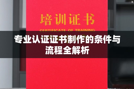 埤头专业认证证书制作的条件与流程全解析