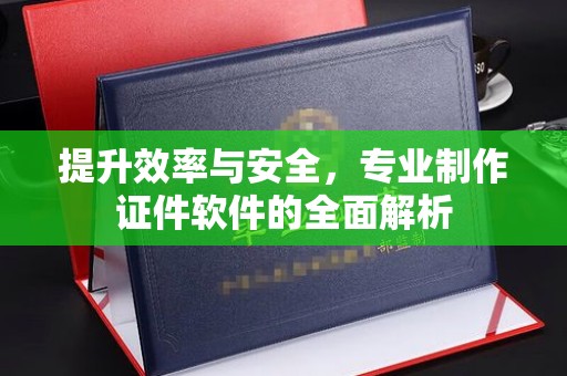埤头提升效率与安全，专业制作证件软件的全面解析