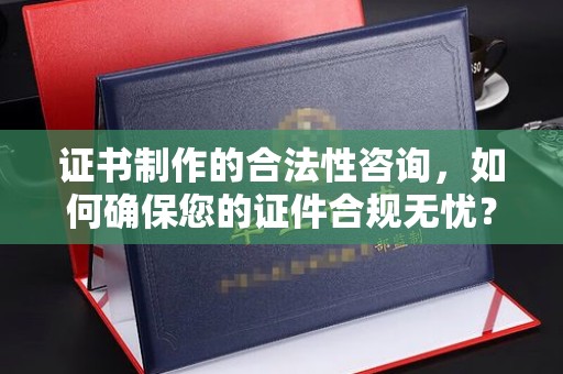 埤头证书制作的合法性咨询，如何确保您的证件合规无忧？