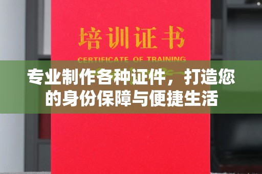 埤头专业制作各种证件，打造您的身份保障与便捷生活