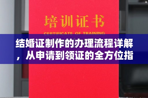 埤头结婚证制作的办理流程详解，从申请到领证的全方位指南