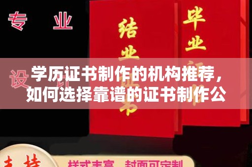 埤头学历证书制作的机构推荐，如何选择靠谱的证书制作公司？